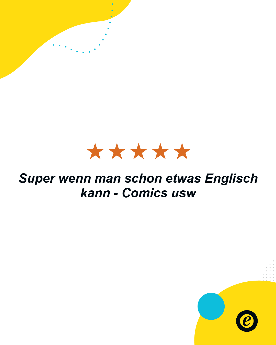 Ein Bild mit weißen Hintergrund und gelben und blauen Farbklecksen. In der Mitte befinden sich fünf orangefarbene Sterne. Darunter steht der Text: 'Super wenn man schon etwas Englisch kann - Comics usw'. Unten rechts ist ein gelber Kreis mit einem blauen Punkt und einem schwarzen 'e' in der Mitte.