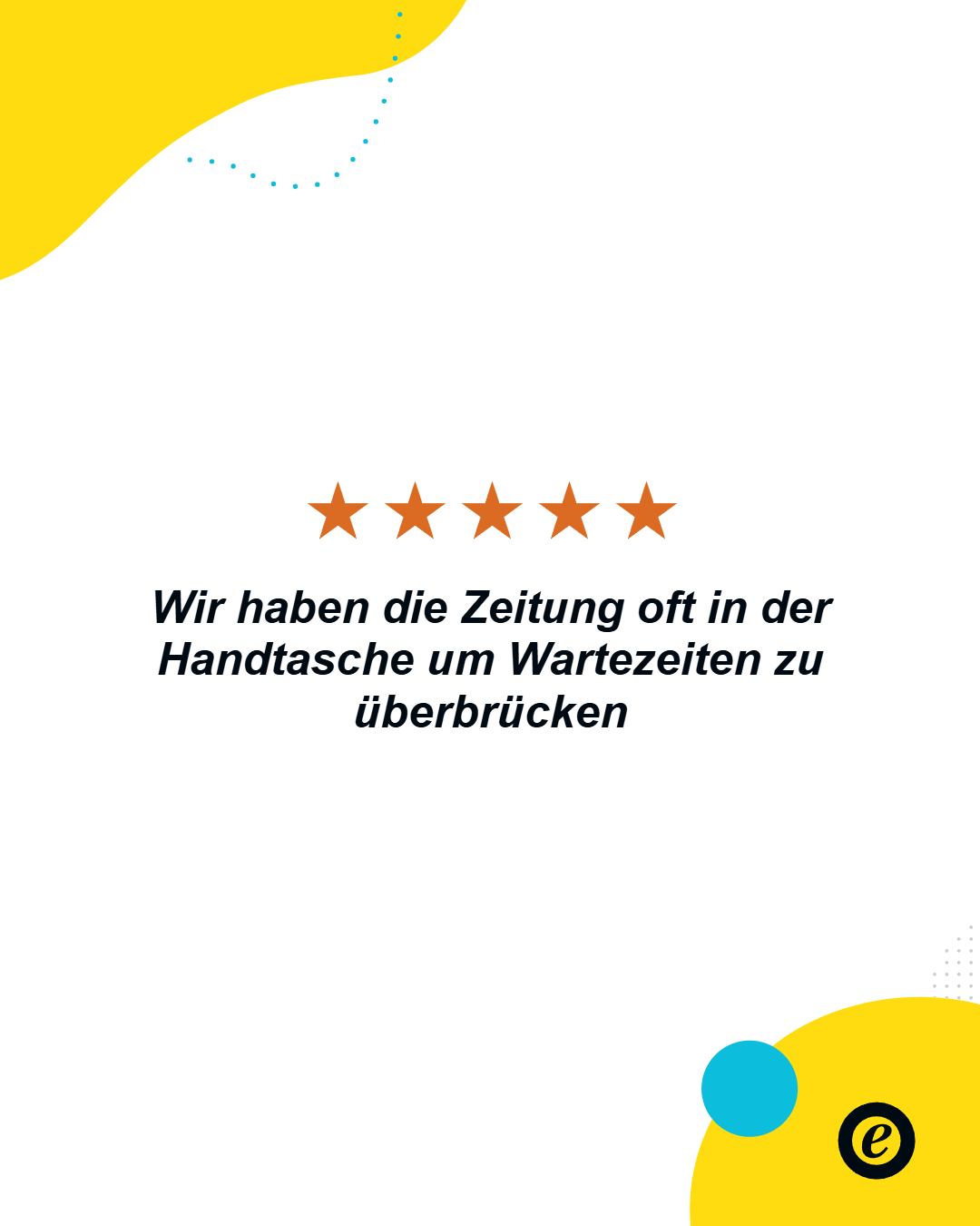 Eine Grafik mit einem Zitat: 'Wir haben die Zeitung oft in der Handtasche um Wartezeiten zu überbrücken'. Oberhalb des Textes sind fünf orange Sterne abgebildet. Der Hintergrund ist größtenteils weiß mit gelben und blauen dekorativen Elementen.
