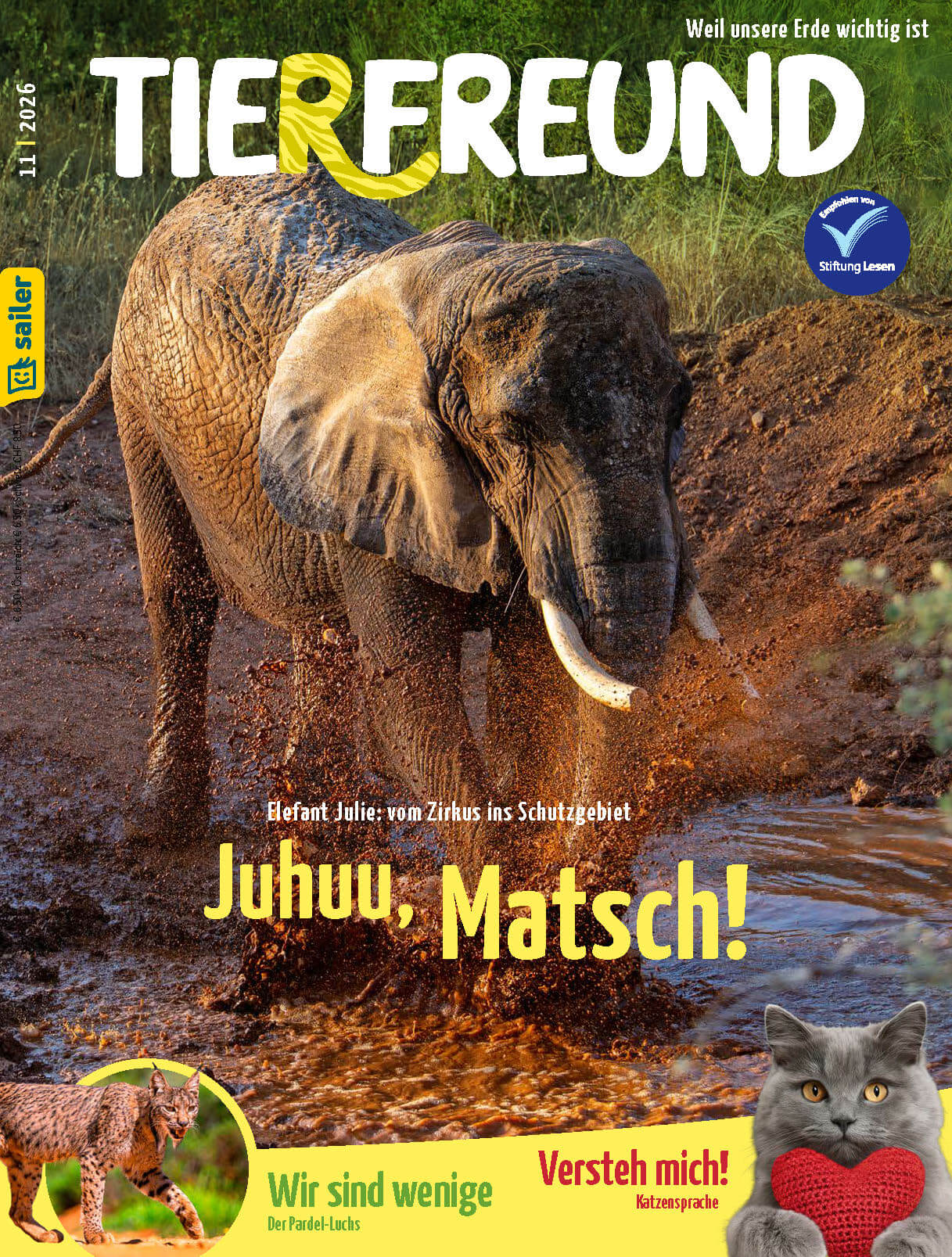 Tierfreund_11-2026_Cover_neu Titelbild der Zeitschrift 'Tierfreund' vom Sailer Verlag, Ausgabe 11/2026. Im Mittelpunkt ein Elefant, der durch eine schlammige Pfütze läuft, und der Text 'Juhuu, Matsch!'. Unten links ein Bild eines Pardel-Luchses mit dem Text 'Wir sind wenige'. Rechts daneben eine graue Katze mit einem roten Herz in den Pfoten und dem Text 'Versteh mich! Katzensprache'. Logo der Stiftung Lesen oben rechts. Slogan 'Weil unsere Erde wichtig ist' oben rechts.